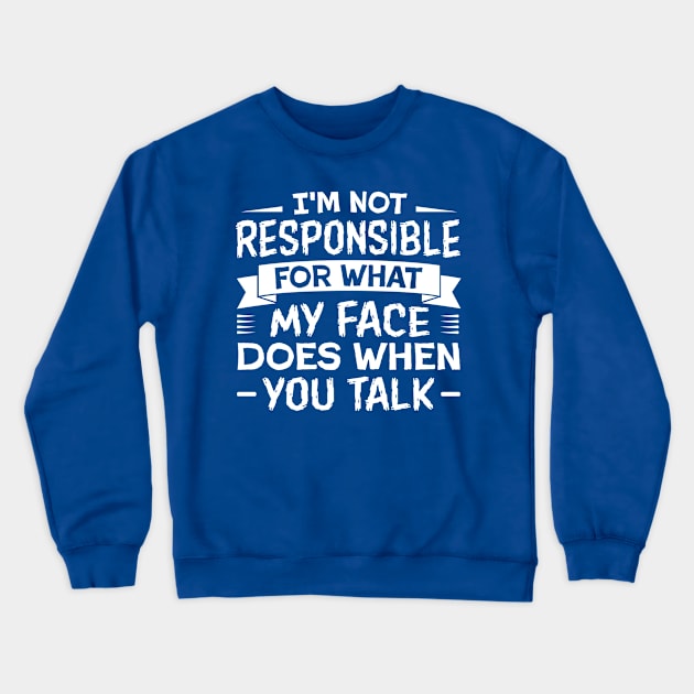 I'm Not Responsible for What My Face Does When You Talk Crewneck Sweatshirt by TheDesignDepot